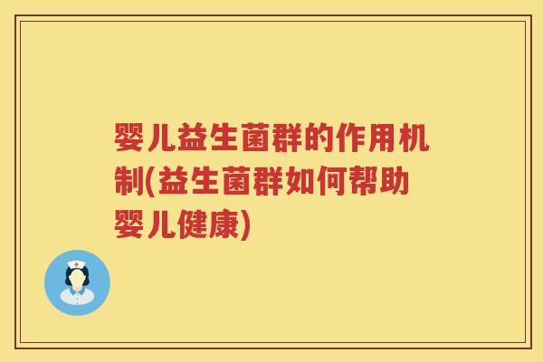 婴儿益生菌群的作用机制(益生菌群如何帮助婴儿健康) 婴儿益生菌群的作用机制(益生菌群如何帮助婴儿健康)