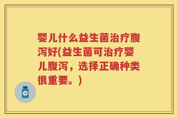 婴儿什么益生菌好(益生菌可婴儿，选择正确种类很重要。)