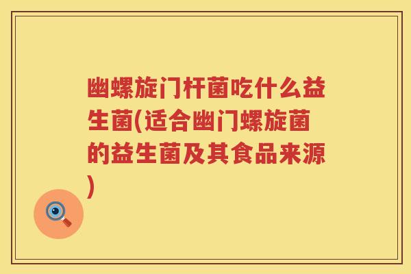 幽螺旋门杆菌吃什么益生菌(适合幽门螺旋菌的益生菌及其食品来源)