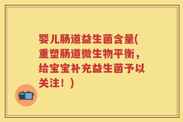 婴儿肠道益生菌含量(重塑肠道微生物平衡，给宝宝补充益生菌予以关注！)
