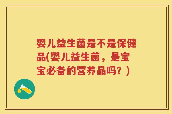 婴儿益生菌是不是保健品(婴儿益生菌,是宝宝必备的营养品吗?) 婴儿益生菌是不是保健品(婴儿益生菌,是宝宝必备的营养品吗?)