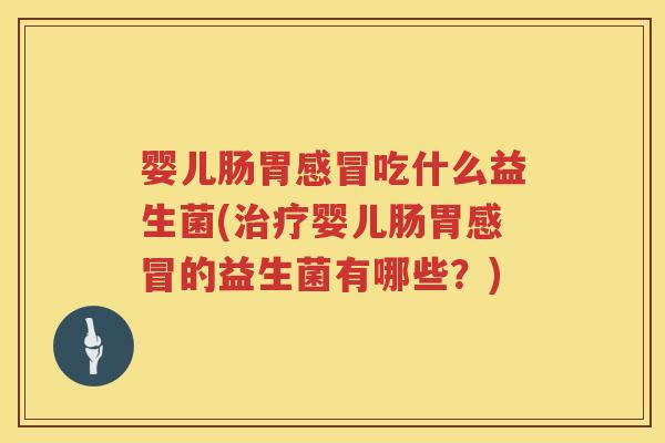 婴儿肠胃吃什么益生菌(婴儿肠胃的益生菌有哪些?) 婴儿肠胃吃什么益生菌(婴儿肠胃的益生菌有哪些?)