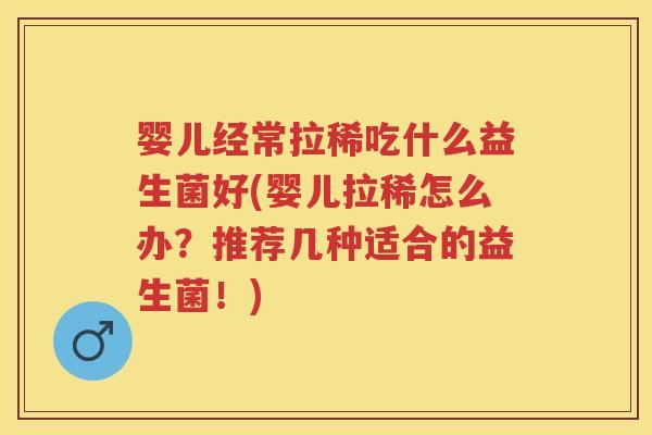 婴儿经常拉稀吃什么益生菌好(婴儿拉稀怎么办？推荐几种适合的益生菌！)
