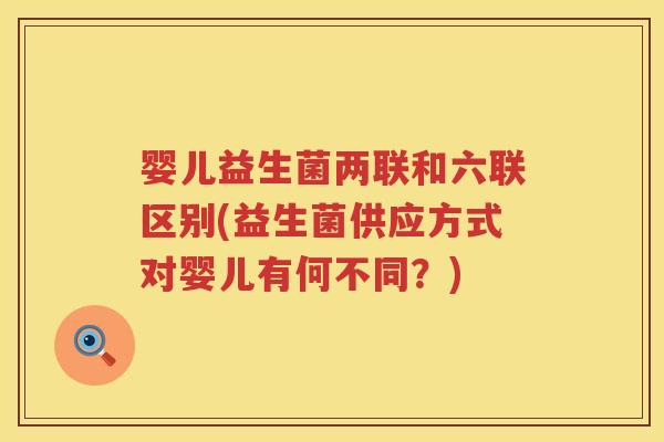 婴儿益生菌两联和六联区别(益生菌供应方式对婴儿有何不同?) 婴儿益生菌两联和六联区别(益生菌供应方式对婴儿有何不同?)
