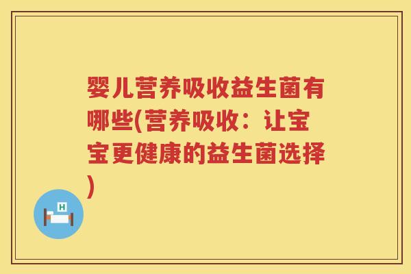 婴儿营养吸收益生菌有哪些(营养吸收:让宝宝更健康的益生菌选择) 婴儿营养吸收益生菌有哪些(营养吸收:让宝宝更健康的益生菌选择)
