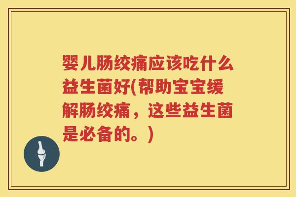 婴儿肠绞痛应该吃什么益生菌好(帮助宝宝缓解肠绞痛，这些益生菌是必备的。)