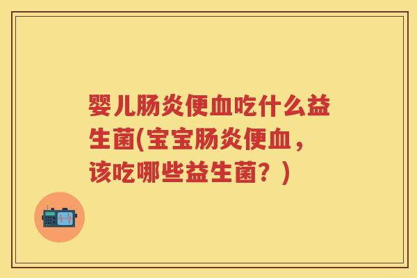 婴儿便吃什么益生菌(宝宝便,该吃哪些益生菌?) 婴儿便吃什么益生菌(宝宝便,该吃哪些益生菌?)