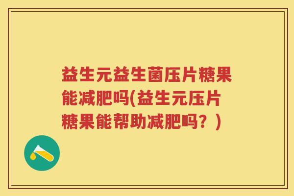 益生元益生菌压片糖果能吗(益生元压片糖果能帮助吗?) 益生元益生菌压片糖果能吗(益生元压片糖果能帮助吗?)