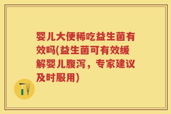 婴儿大便稀吃益生菌有效吗(益生菌可有效缓解婴儿，专家建议及时服用)