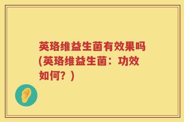 英珞维益生菌有效果吗(英珞维益生菌:功效如何?) 英珞维益生菌有效果吗(英珞维益生菌:功效如何?)
