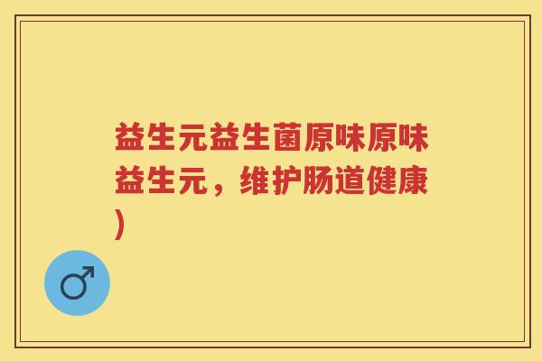 益生元益生菌原味原味益生元,维护肠道健康) 益生元益生菌原味原味益生元,维护肠道健康)