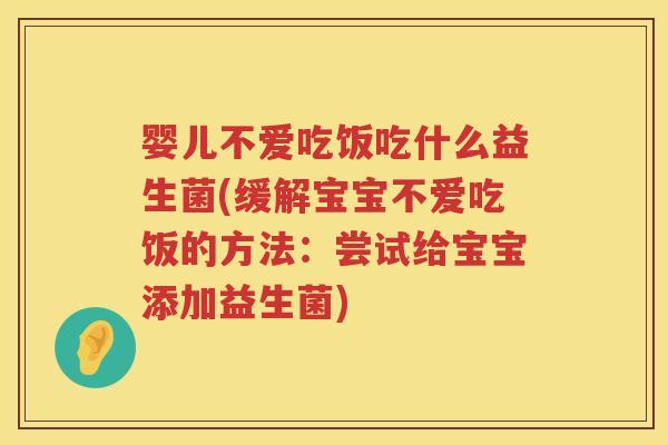 婴儿不爱吃饭吃什么益生菌(缓解宝宝不爱吃饭的方法:尝试给宝宝添加益生菌) 婴儿不爱吃饭吃什么益生菌(缓解宝宝不爱吃饭的方法:尝试给宝宝添加益生菌)