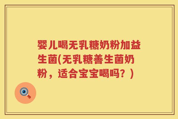 婴儿喝无乳糖奶粉加益生菌(无乳糖善生菌奶粉,适合宝宝喝吗?) 婴儿喝无乳糖奶粉加益生菌(无乳糖善生菌奶粉,适合宝宝喝吗?)
