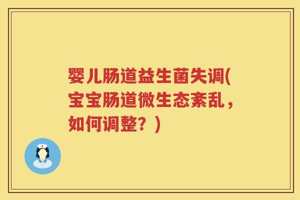 婴儿肠道益生菌失调(宝宝肠道微生态紊乱,如何调整?) 婴儿肠道益生菌失调(宝宝肠道微生态紊乱,如何调整?)