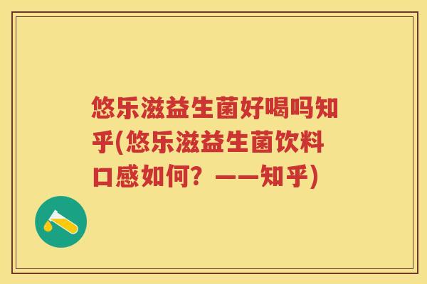 悠乐滋益生菌好喝吗知乎(悠乐滋益生菌饮料口感如何?——知乎) 悠乐滋益生菌好喝吗知乎(悠乐滋益生菌饮料口感如何?——知乎)