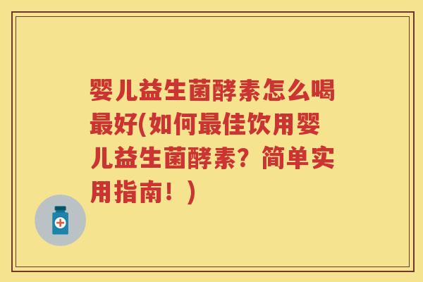 婴儿益生菌酵素怎么喝好(如何佳饮用婴儿益生菌酵素?简单实用指南!) 婴儿益生菌酵素怎么喝好(如何佳饮用婴儿益生菌酵素?简单实用指南!)