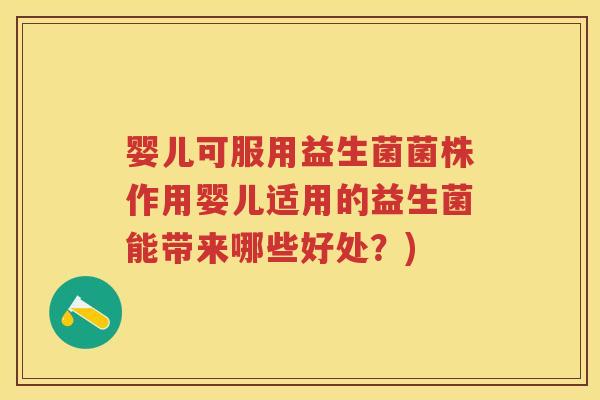 婴儿可服用益生菌菌株作用婴儿适用的益生菌能带来哪些好处？)