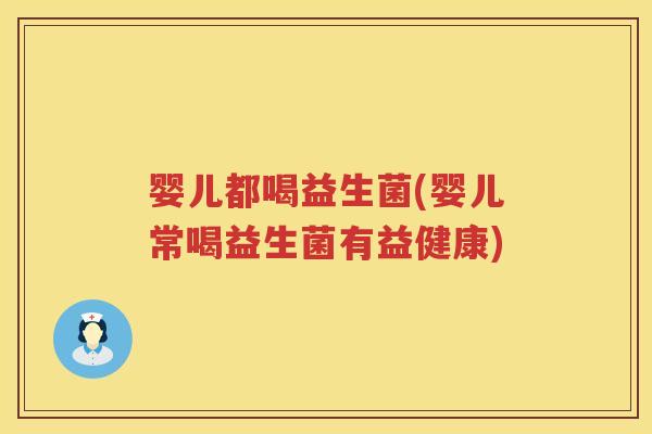 婴儿都喝益生菌(婴儿常喝益生菌有益健康) 婴儿都喝益生菌(婴儿常喝益生菌有益健康)