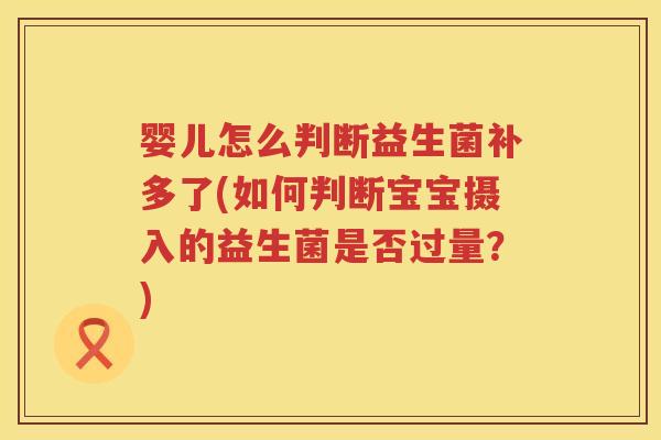 婴儿怎么判断益生菌补多了(如何判断宝宝摄入的益生菌是否过量？)