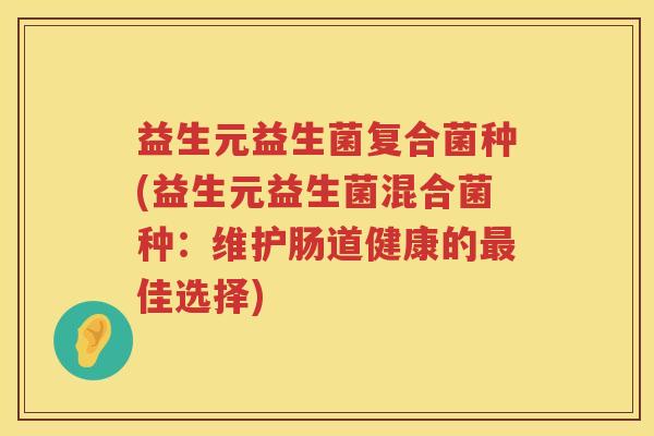 益生元益生菌复合菌种(益生元益生菌混合菌种：维护肠道健康的佳选择)