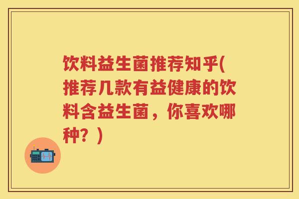 饮料益生菌推荐知乎(推荐几款有益健康的饮料含益生菌,你喜欢哪种?) 饮料益生菌推荐知乎(推荐几款有益健康的饮料含益生菌,你喜欢哪种?)