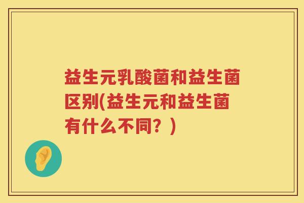益生元乳酸菌和益生菌区别(益生元和益生菌有什么不同？)