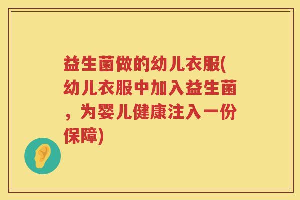 益生菌做的幼儿衣服(幼儿衣服中加入益生菌,为婴儿健康注入一份保障) 益生菌做的幼儿衣服(幼儿衣服中加入益生菌,为婴儿健康注入一份保障)