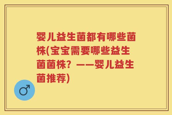 婴儿益生菌都有哪些菌株(宝宝需要哪些益生菌菌株?——婴儿益生菌推荐) 婴儿益生菌都有哪些菌株(宝宝需要哪些益生菌菌株?——婴儿益生菌推荐)