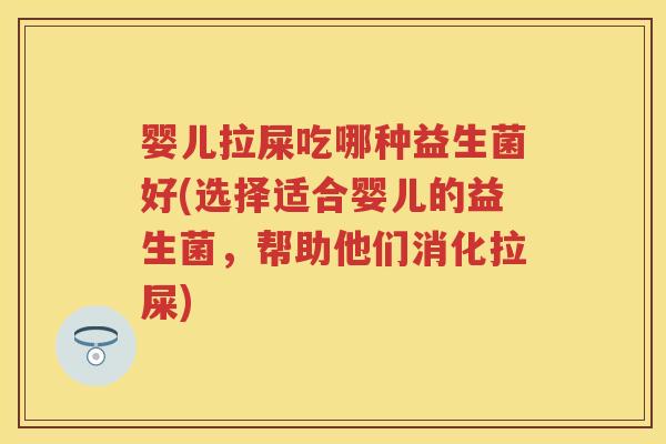 婴儿拉屎吃哪种益生菌好(选择适合婴儿的益生菌,帮助他们消化拉屎) 婴儿拉屎吃哪种益生菌好(选择适合婴儿的益生菌,帮助他们消化拉屎)