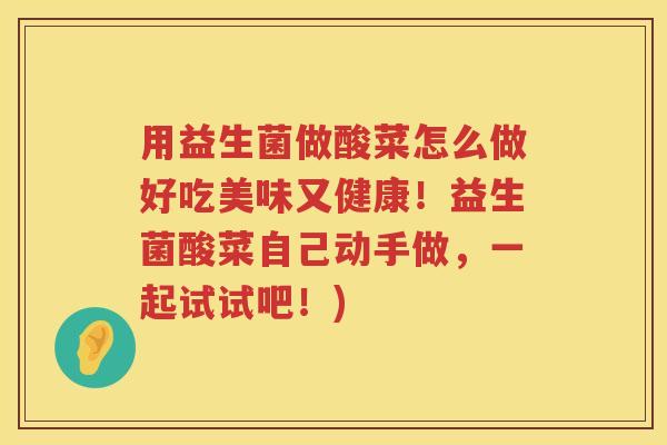 用益生菌做酸菜怎么做好吃美味又健康！益生菌酸菜自己动手做，一起试试吧！)