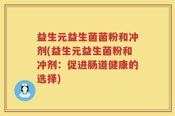 益生元益生菌菌粉和冲剂(益生元益生菌粉和冲剂:促进肠道健康的选择) 益生元益生菌菌粉和冲剂(益生元益生菌粉和冲剂:促进肠道健康的选择)