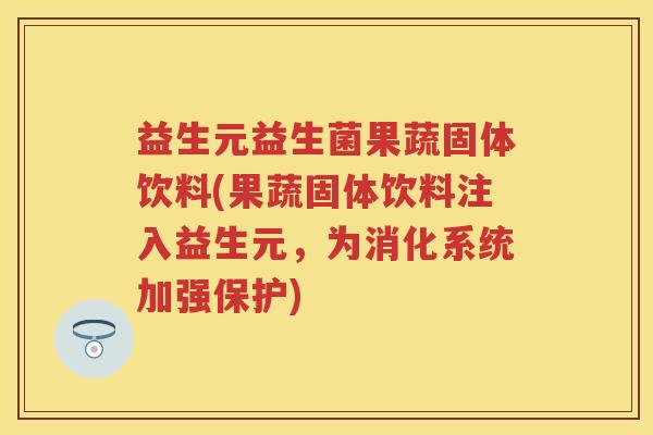 益生元益生菌果蔬固体饮料(果蔬固体饮料注入益生元,为消化系统加强保护) 益生元益生菌果蔬固体饮料(果蔬固体饮料注入益生元,为消化系统加强保护)