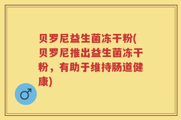 贝罗尼益生菌冻干粉(贝罗尼推出益生菌冻干粉,有助于维持肠道健康) 贝罗尼益生菌冻干粉(贝罗尼推出益生菌冻干粉,有助于维持肠道健康)