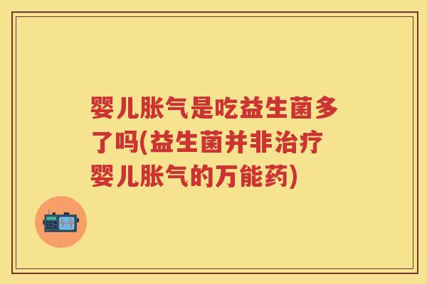 婴儿是吃益生菌多了吗(益生菌并非婴儿的万能药) 婴儿是吃益生菌多了吗(益生菌并非婴儿的万能药)