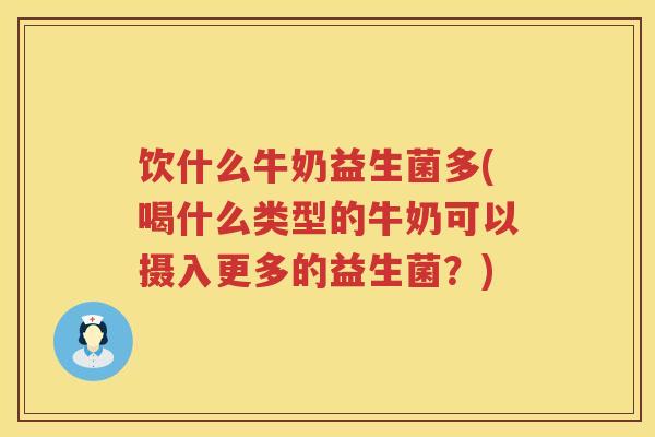 饮什么牛奶益生菌多(喝什么类型的牛奶可以摄入更多的益生菌?) 饮什么牛奶益生菌多(喝什么类型的牛奶可以摄入更多的益生菌?)