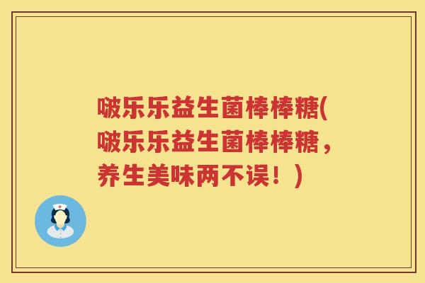 啵乐乐益生菌棒棒糖(啵乐乐益生菌棒棒糖,养生美味两不误!) 啵乐乐益生菌棒棒糖(啵乐乐益生菌棒棒糖,养生美味两不误!)