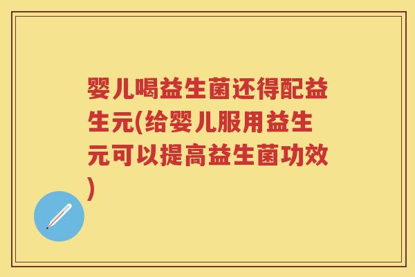 婴儿喝益生菌还得配益生元(给婴儿服用益生元可以提高益生菌功效) 婴儿喝益生菌还得配益生元(给婴儿服用益生元可以提高益生菌功效)