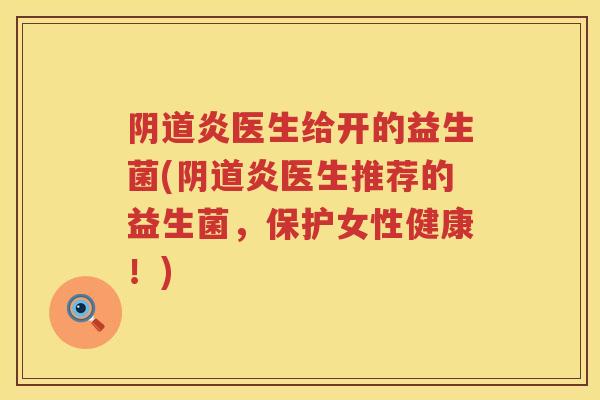 炎医生给开的益生菌(炎医生推荐的益生菌,保护女性健康!) 炎医生给开的益生菌(炎医生推荐的益生菌,保护女性健康!)