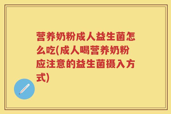 营养奶粉成人益生菌怎么吃(成人喝营养奶粉应注意的益生菌摄入方式) 营养奶粉成人益生菌怎么吃(成人喝营养奶粉应注意的益生菌摄入方式)