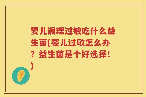 婴儿调理吃什么益生菌(婴儿怎么办?益生菌是个好选择!) 婴儿调理吃什么益生菌(婴儿怎么办?益生菌是个好选择!)