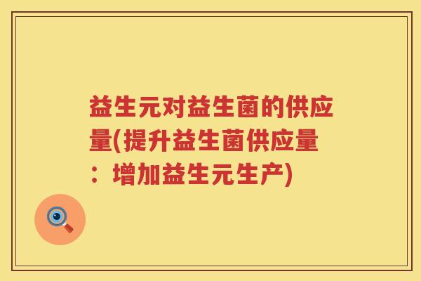 益生元对益生菌的供应量(提升益生菌供应量:增加益生元生产) 益生元对益生菌的供应量(提升益生菌供应量:增加益生元生产)