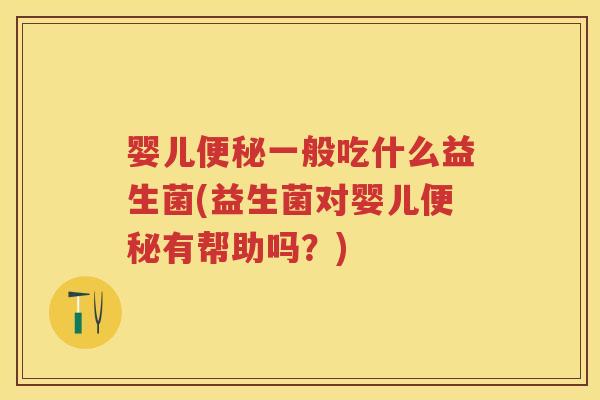 婴儿一般吃什么益生菌(益生菌对婴儿有帮助吗?) 婴儿一般吃什么益生菌(益生菌对婴儿有帮助吗?)