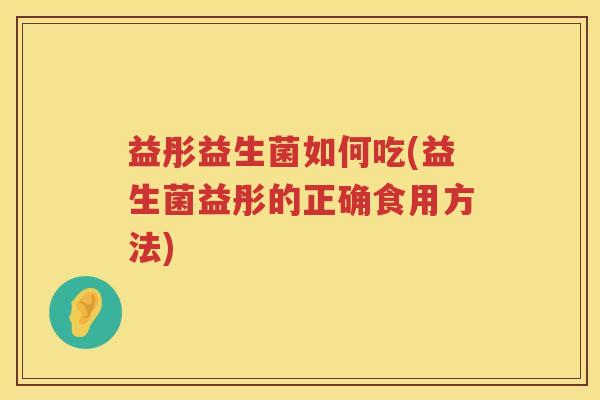 益彤益生菌如何吃(益生菌益彤的正确食用方法) 益彤益生菌如何吃(益生菌益彤的正确食用方法)