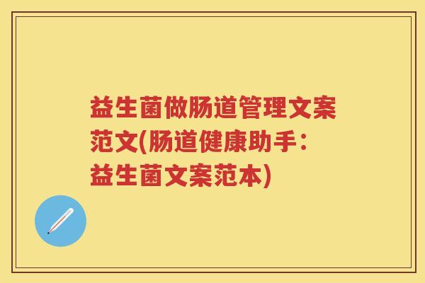益生菌做肠道管理文案范文(肠道健康助手：益生菌文案范本)