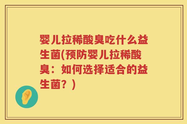 婴儿拉稀酸臭吃什么益生菌(婴儿拉稀酸臭:如何选择适合的益生菌?) 婴儿拉稀酸臭吃什么益生菌(婴儿拉稀酸臭:如何选择适合的益生菌?)