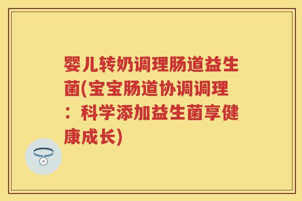 婴儿转奶调理肠道益生菌(宝宝肠道协调调理：科学添加益生菌享健康成长)