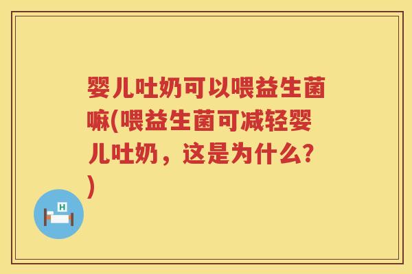 婴儿吐奶可以喂益生菌嘛(喂益生菌可减轻婴儿吐奶,这是为什么?) 婴儿吐奶可以喂益生菌嘛(喂益生菌可减轻婴儿吐奶,这是为什么?)