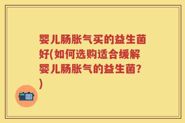 婴儿肠买的益生菌好(如何选购适合缓解婴儿肠的益生菌?) 婴儿肠买的益生菌好(如何选购适合缓解婴儿肠的益生菌?)