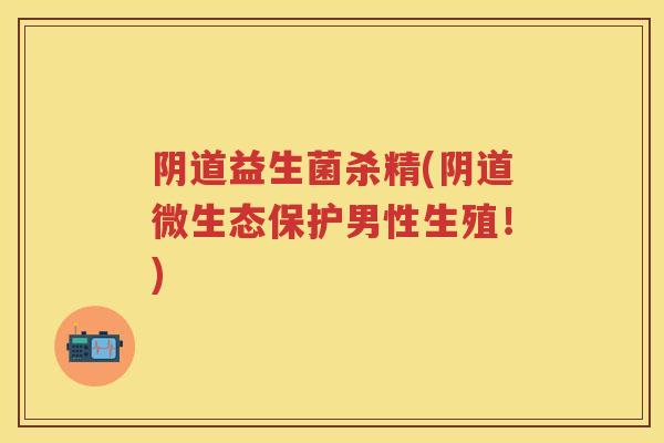益生菌杀精(微生态保护男性生殖！)