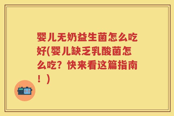 婴儿无奶益生菌怎么吃好(婴儿缺乏乳酸菌怎么吃?快来看这篇指南!) 婴儿无奶益生菌怎么吃好(婴儿缺乏乳酸菌怎么吃?快来看这篇指南!)